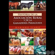 HISTORIA DE LA ASOCIACIÓN RURAL Y DE LA GANADERÍA PARAGUAYA - Autor: MARIANO LLANO - Año 2017